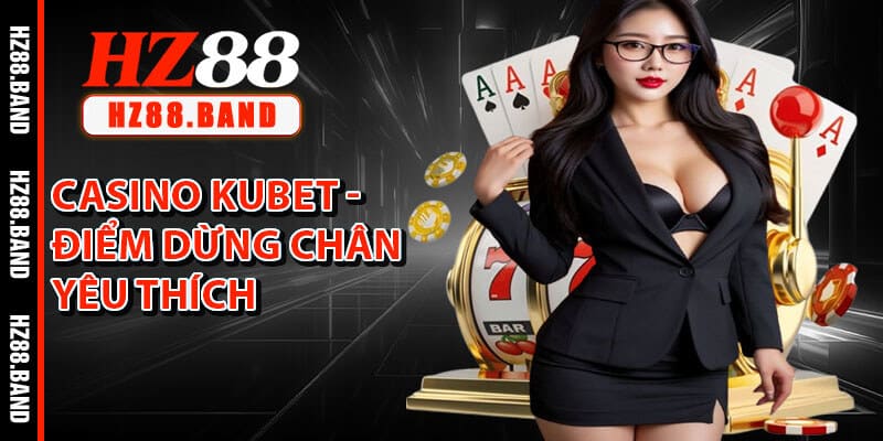 Casino Kubet - Điểm Dừng Chân Yêu Thích