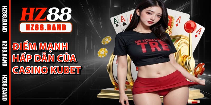 Điểm Mạnh Tạo Nên Sức Hấp Dẫn Của Casino Kubet