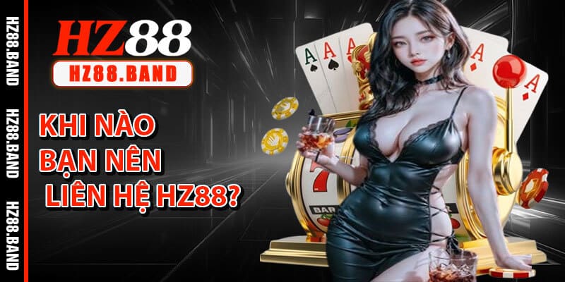 Khi Nào Bạn Nên Liên Hệ HZ88?