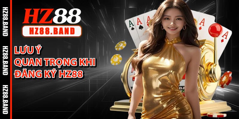Lưu Ý Quan Trọng Khi Hội Viên Đăng Ký HZ88