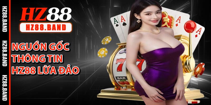 Nguồn Gốc Thông Tin HZ88 Lừa Đảo