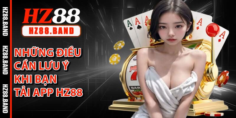 Những Điều Cần Lưu Ý Khi Bạn Tải App HZ88