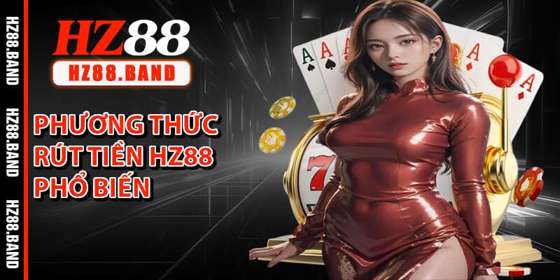 Những Phương Thức Rút Tiền HZ88 Phổ Biến