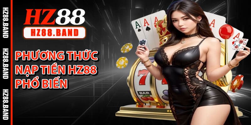 Phương Thức Nạp Tiền HZ88 Phổ Biến