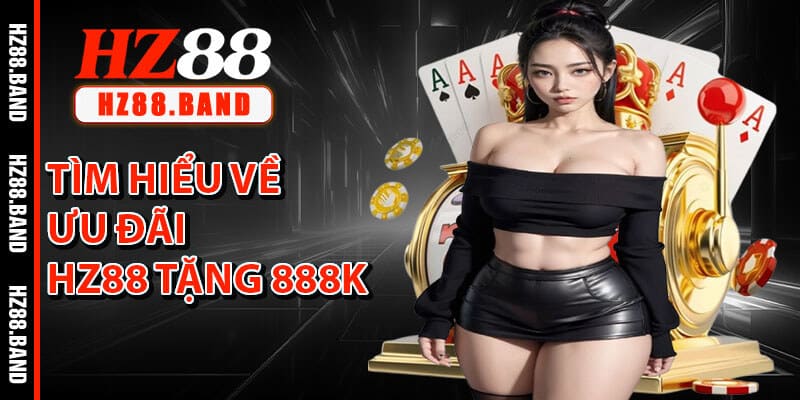 Tìm Hiểu Về Ưu Đãi HZ88 Tặng 888k