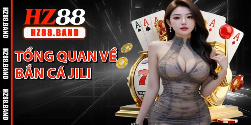 Tổng Quan Về Bắn Cá Jili